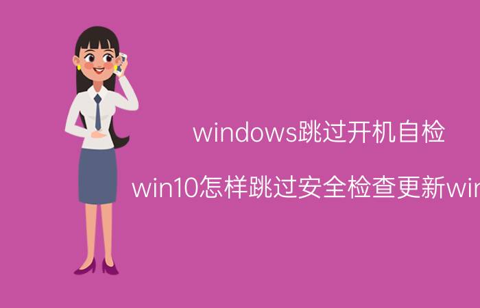 windows跳过开机自检 win10怎样跳过安全检查更新win11？